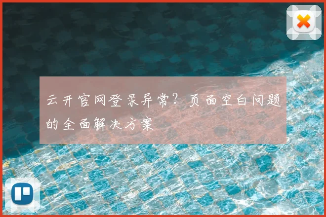 云开官网登录异常？页面空白问题的全面解决方案