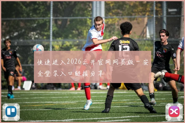 快速进入2026云开官网网页版 - 安全登录入口链接分享