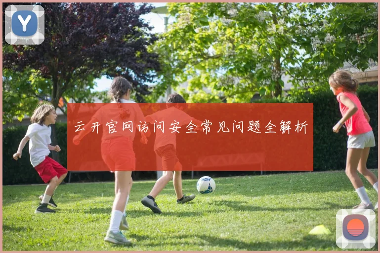 云开官网访问安全常见问题全解析