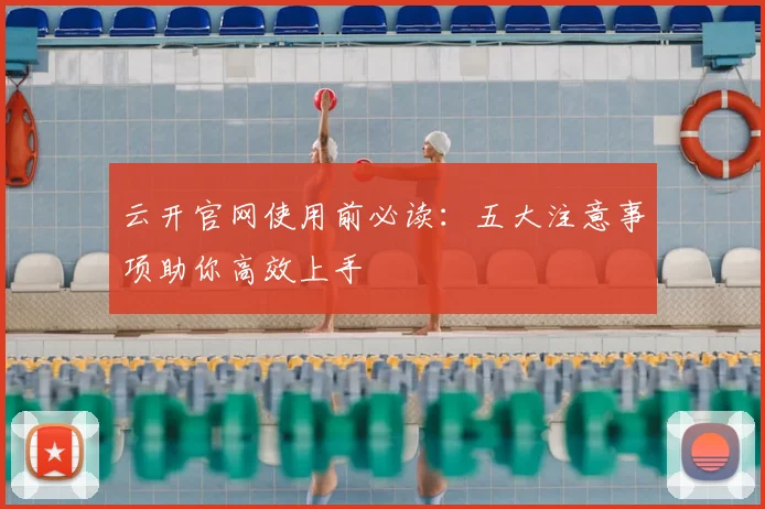 云开官网使用前必读:五大注意事项助你高效上手