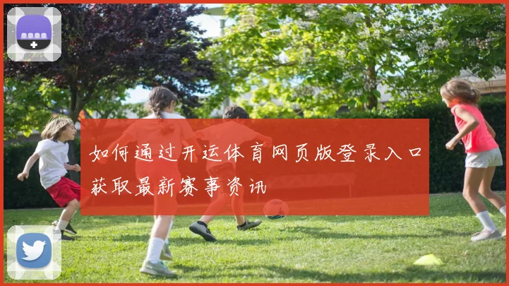 如何通过开运体育网页版登录入口获取最新赛事资讯