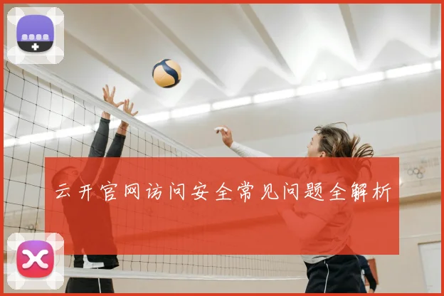 云开官网访问安全常见问题全解析