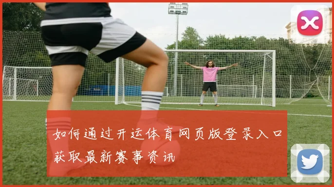 如何通过开运体育网页版登录入口获取最新赛事资讯