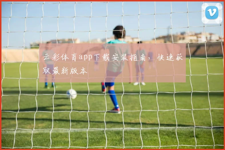 云彩体育app下载安装指南，快速获取最新版本