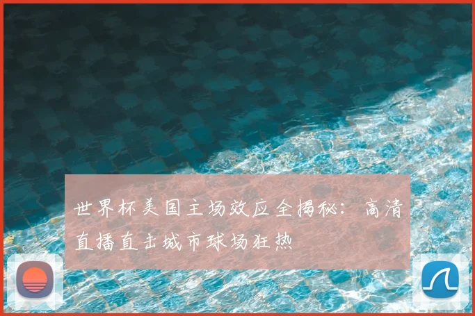世界杯美国主场效应全揭秘:高清直播直击城市球场狂热