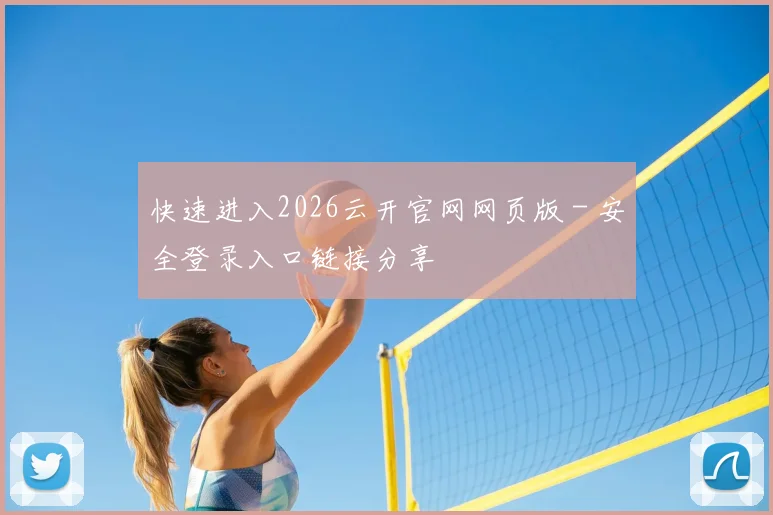 快速进入2026云开官网网页版 - 安全登录入口链接分享