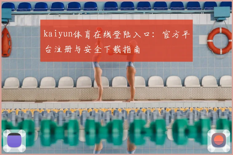 kaiyun体育在线登陆入口：官方平台注册与安全下载指南