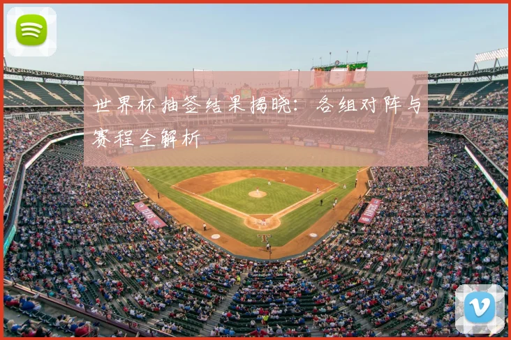 世界杯抽签结果揭晓:各组对阵与赛程全解析