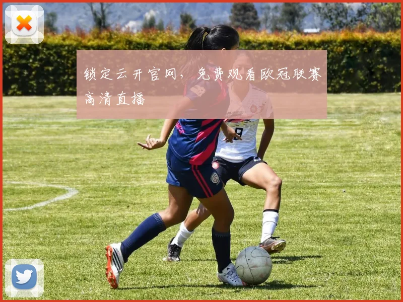 锁定云开官网，免费观看欧冠联赛高清直播