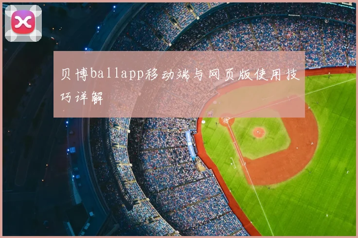 贝博ballapp移动端与网页版使用技巧详解