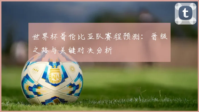 世界杯哥伦比亚队赛程预测：晋级之路与关键对决分析