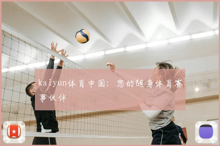 kaiyun体育中国：您的随身体育赛事伙伴