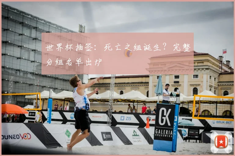 世界杯抽签：死亡之组诞生？完整分组名单出炉